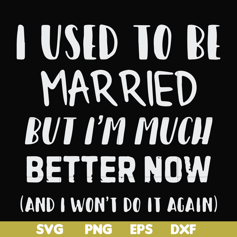 FN000762-I used to be married but I'm much better now and I won't do it again svg, png, dxf, eps file FN000762.jpg