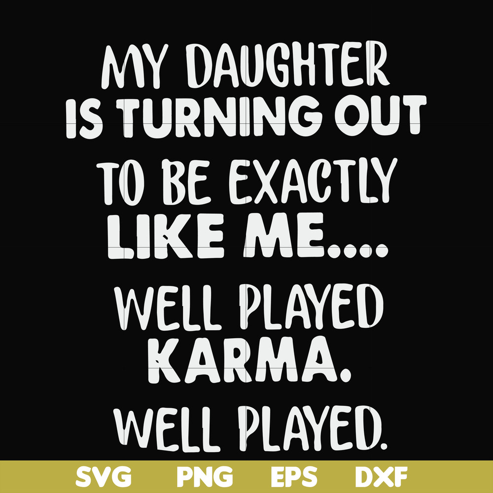 FN000778-My daughter is turning out to be exactly like me well played karma well played svg, png, dxf, eps file FN000778.jpg