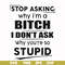FN00078-Stop asking why I'm a bitch I don't ask why you're so stupid svg, png, dxf, eps file FN00078.jpg