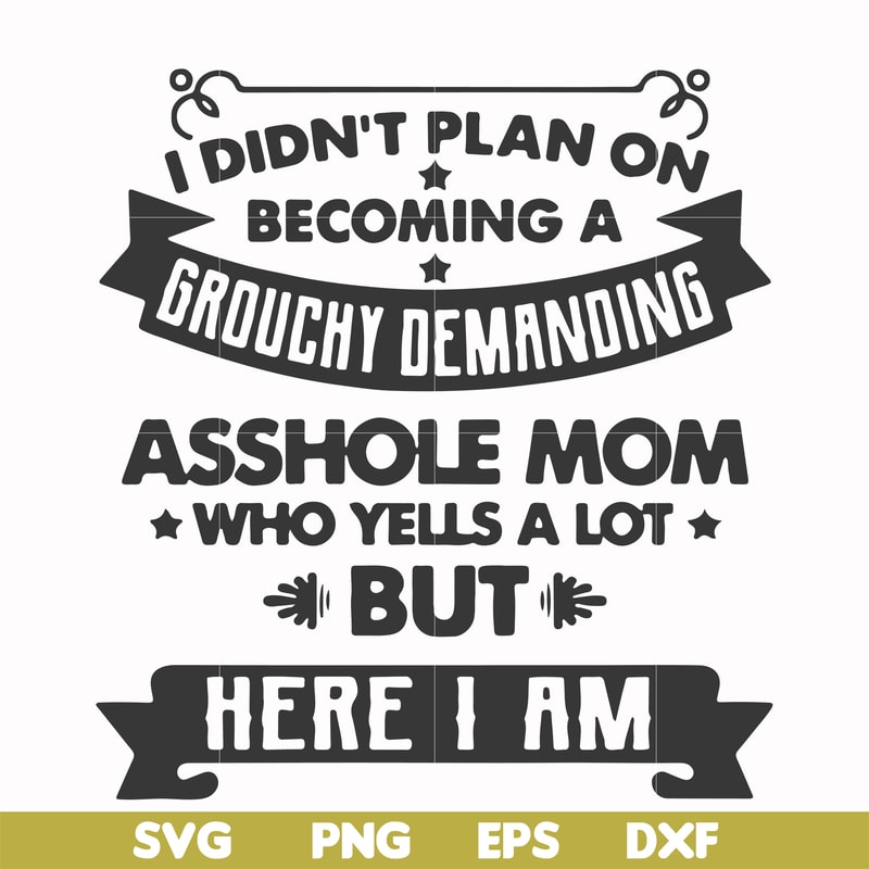 FN000819-I didn't plan on becoming a grouchy demanding asshole mom who yells a lot but here I am svg, png, dxf, eps file FN000819.jpg