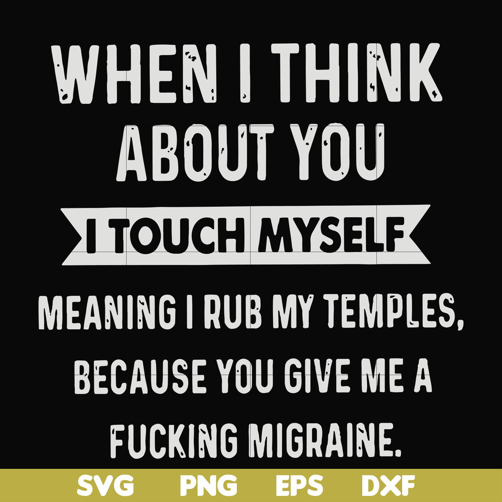 FN00082-When I think about you I touch myself meaning I rub my temples because you give me a fucking migraine svg, png, dxf, eps file FN00082.jpg