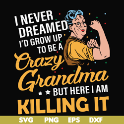 i never dreamed i'd grow up to be a crazy grandma but here i am killing it svg, png, dxf, eps file fn00085