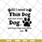 FN11062104-All i need is this dog svg, png, dxf, eps digital file FN11062104.jpg