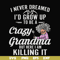 FN000153-I never freamed I'd grow up to be a crazy grandma but here I am killing it svg, png, dxf, eps file FN000153.jpg