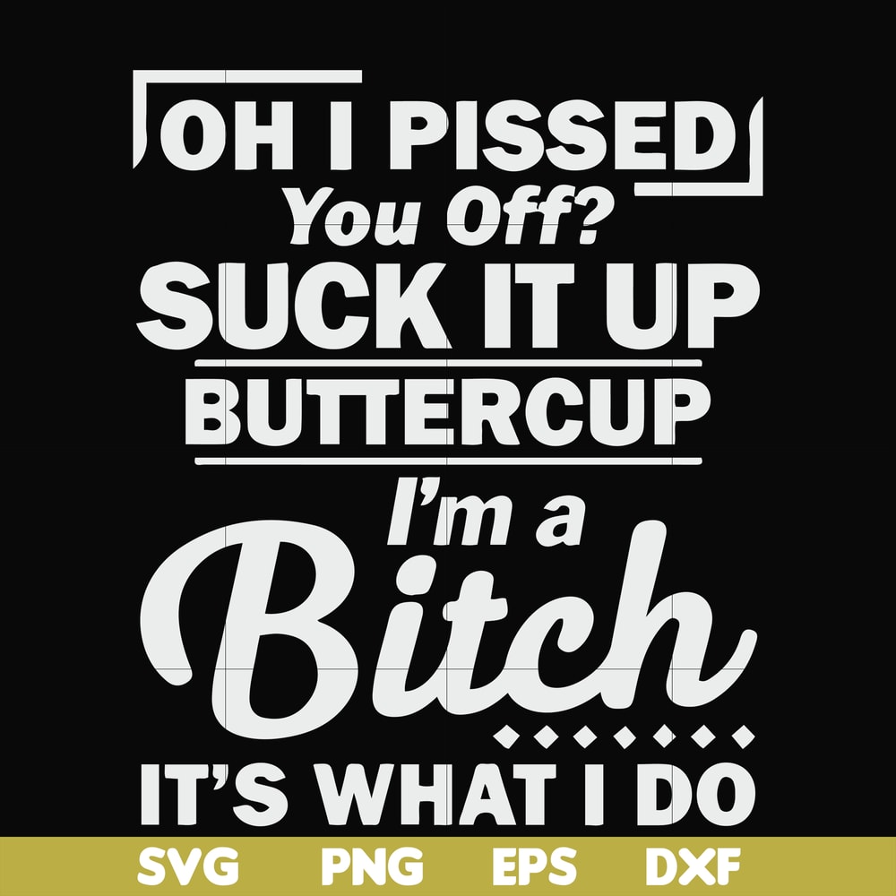 FN000222-Oh I pissed you off suck it up buttercup I'm a bitch It's what I do svg, png, dxf, eps file FN000222.jpg