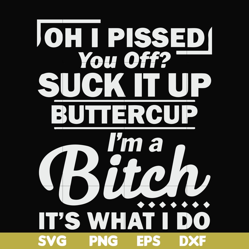 FN000222-Oh I pissed you off suck it up buttercup I'm a bitch It's what I do svg, png, dxf, eps file FN000222.jpg