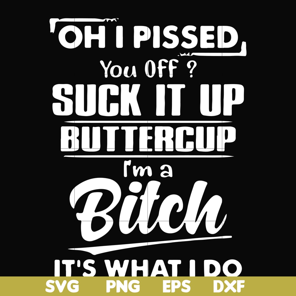 FN000223-Oh I pissed you off suck it up buttercup I'm a bitch It's what I do svg, png, dxf, eps file FN00023.jpg