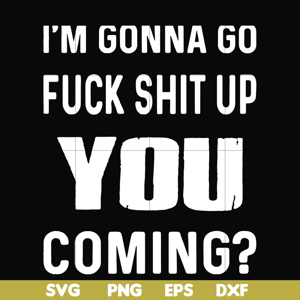FN000237-I'm going go fuck shit up you coming svg, png, dxf, eps file FN000237.jpg