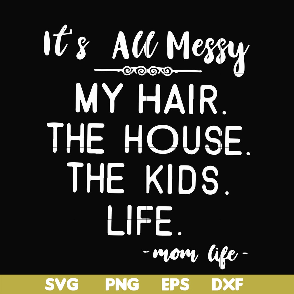 FN000420-It's all messy my hair the house the kids life svg, png, dxf, eps file FN000420.jpg