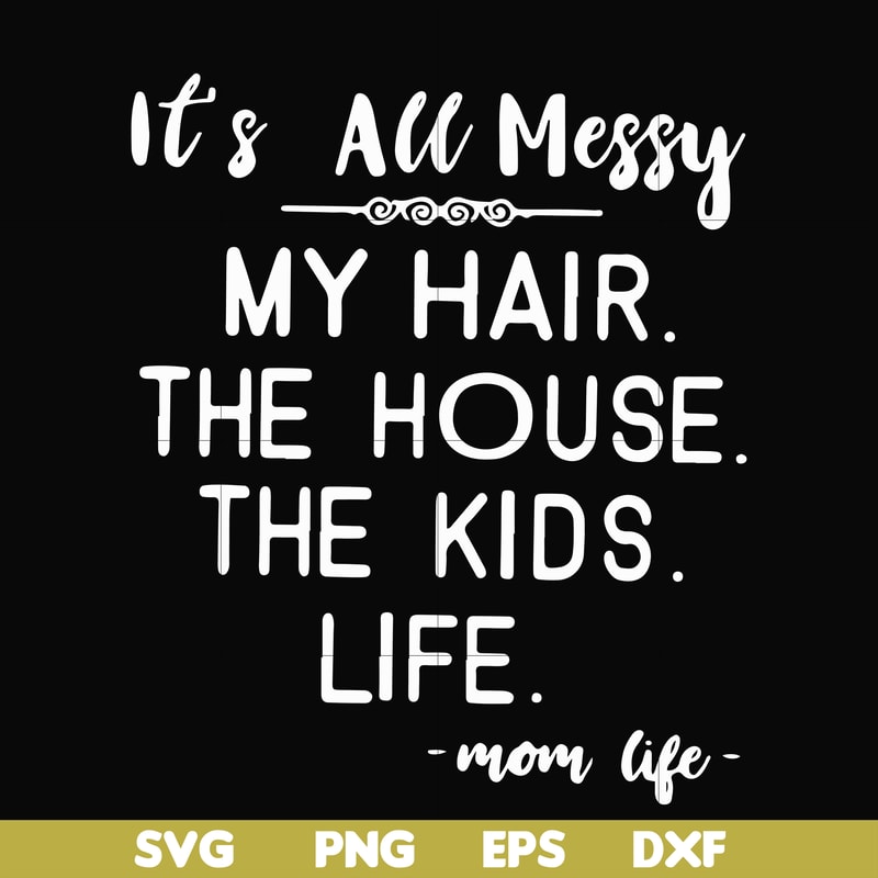 FN000420-It's all messy my hair the house the kids life svg, png, dxf, eps file FN000420.jpg
