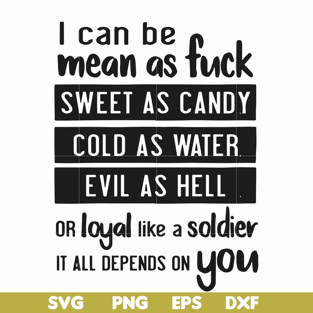 FN000425-I can be mean as fuck sweet as candy cold as water evil as hell or loyal like a soldier it all depends on you svg, png, dxf, eps file FN000425.jpg