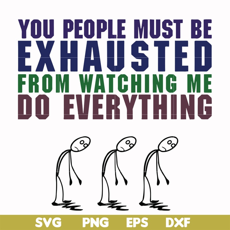 FN000432-You people must be exhausted from watching me do everything svg, png, dxf, eps file FN000432.jpg