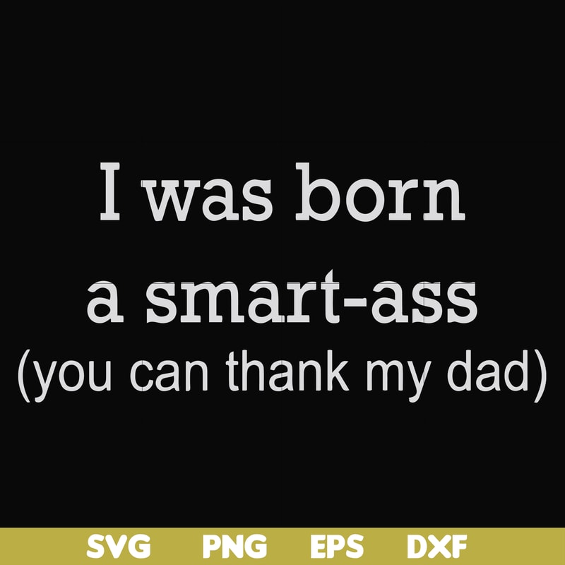 FN000450-I was born a smart-ass you can thank my dad svg, png, dxf, eps file FN000450.jpg