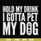 FN000690-Hold my drink I gotta pet my dog svg, png, dxf, eps file FN000690.jpg