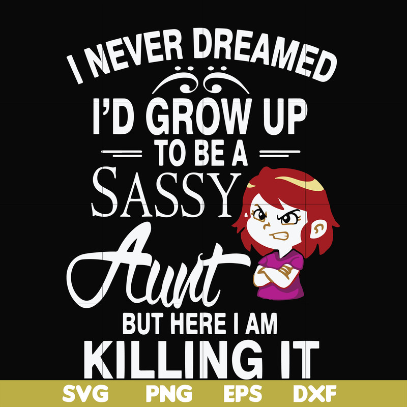 FN000695-I never dreamed I'd grow up to be a sassy aunt but here I am killing it svg, png, dxf, eps file FN000695.jpg