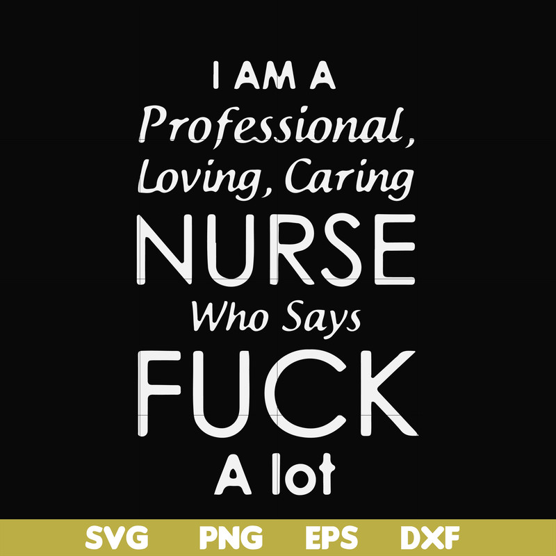 FN000730-I am a professional loving caring nurse who says fuck svg, png, dxf, eps file FN000730.jpg