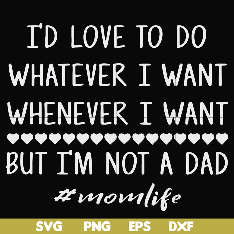 FN000791-I'd love to do whatever I want whenever I want but I'm not a dad svg, png, dxf, eps file FN000791.jpg