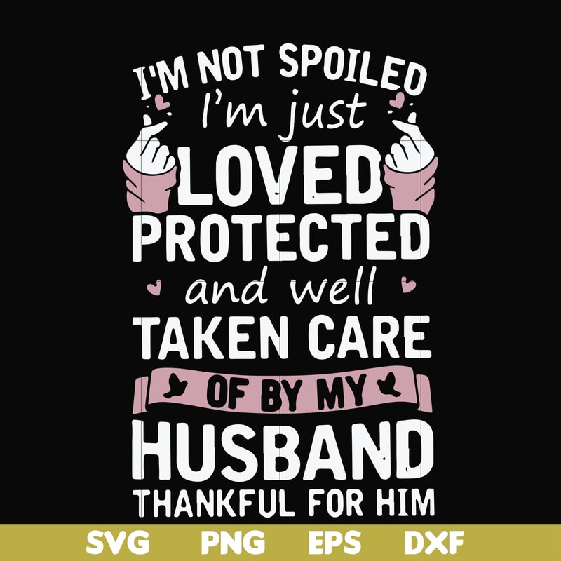 FN000794-I'm not spoiled I'm just loved protected and well taken care of by my husband thankful for him svg, png, dxf, eps file FN000794.jpg