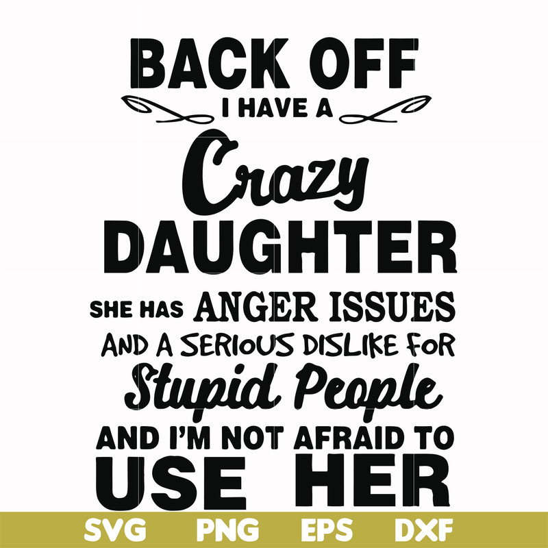 FN00088-Back off I have a crazy daughter she has anger issues and a serious dislike for stupid people and I'm not afraid to use her svg, png, dxf, eps file FN00
