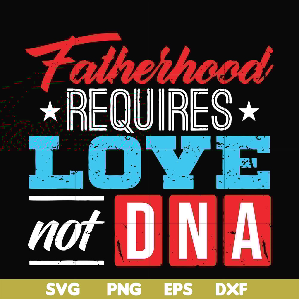 FTD132-Fatherhood requires love not DNA svg, png, dxf, eps, digital file FTD132.jpg
