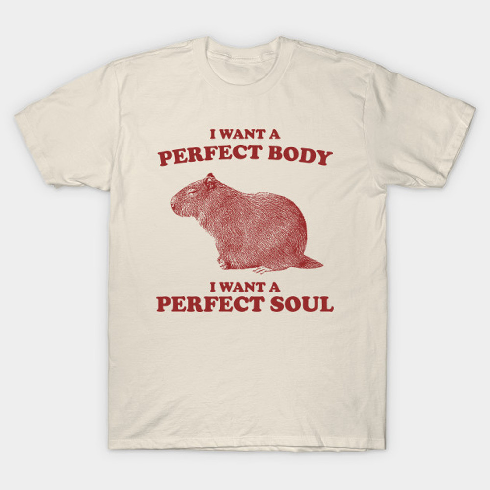 Capybara i want a perfect body i want a perfect soul Shirt Funny Capybara Meme 2jpg