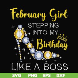 february girl stepping into my birthday like a boss svg, png, dxf, eps digital file bd0027