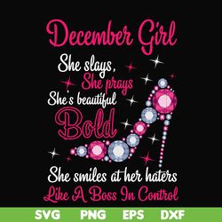 december girl she slays, she prays she's beautiful bold she smiles at her haters like a boss in control svg, birthday sv