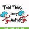 DR000114-That thing is my mother svg, png, dxf, eps file DR000114.jpg