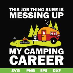 this job thing sure is messing up my camping career svg, png, dxf, eps digital file cmp094