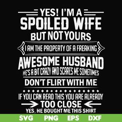 yes! i'm a spoiled wife but not yours i am the property of a freaking awesome husband don't flirt with me svg, png, dxf,