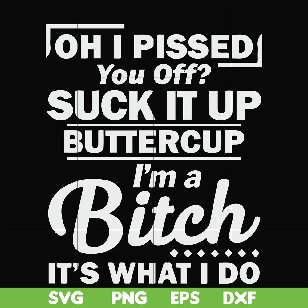 FN000222-Oh I pissed you off suck it up buttercup I'm a bitch It's what I do svg, png, dxf, eps file FN000222.jpg