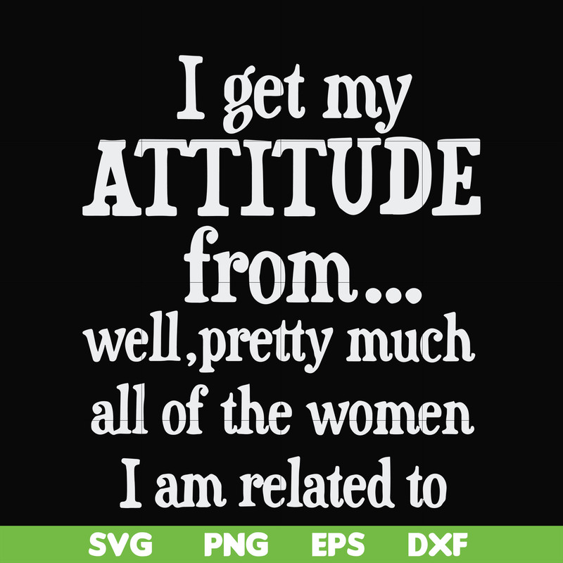 FN000277-I get my attitude from well pretty much all of the women I am related to svg, png, dxf, eps file FN000277.jpg