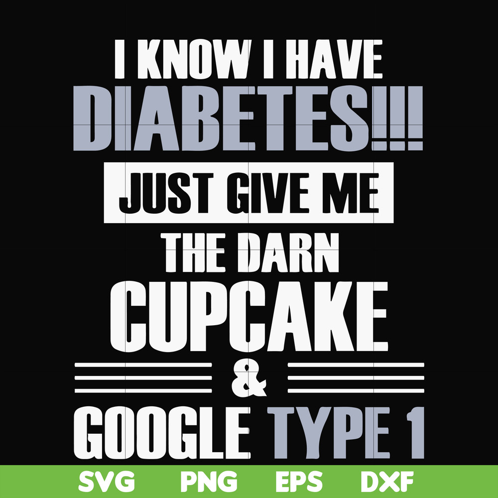 FN000289-I know I have diabetes just give me the darn cupcake google type 1 svg, png, dxf, eps file FN000289.jpg