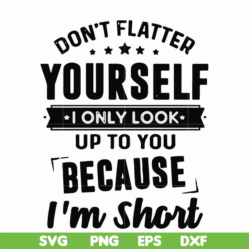 FN00046-Don't flatter yourself I only look up to you because I'm short svg, png, dxf, eps file FN00046.jpg