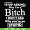 FN000463-Stop asking why I'm a bitch I don't ask why you're so stupid svg, png, dxf, eps file FN000463.jpg
