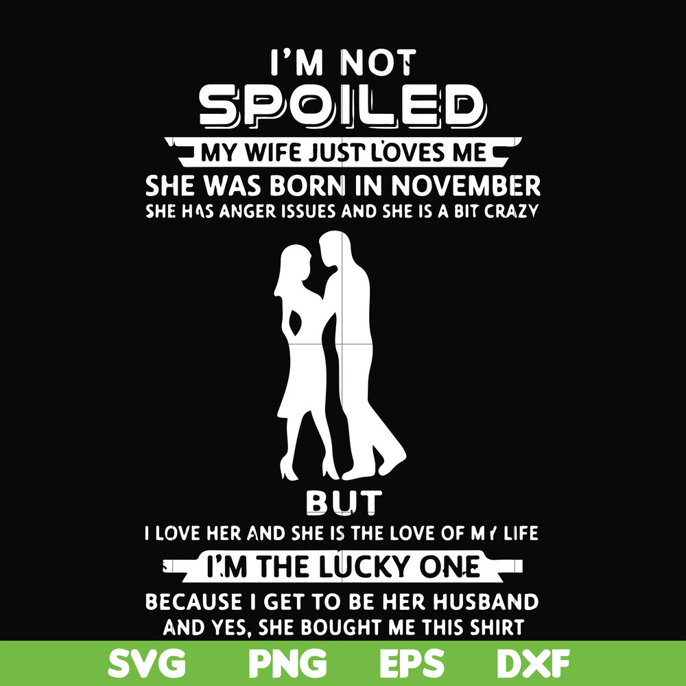 FN000477-I'm not spoiled my wife just loves me she was born in November she has anger issues and she is a bit crazy but I'm the lucky one svg, png, dxf, eps fil