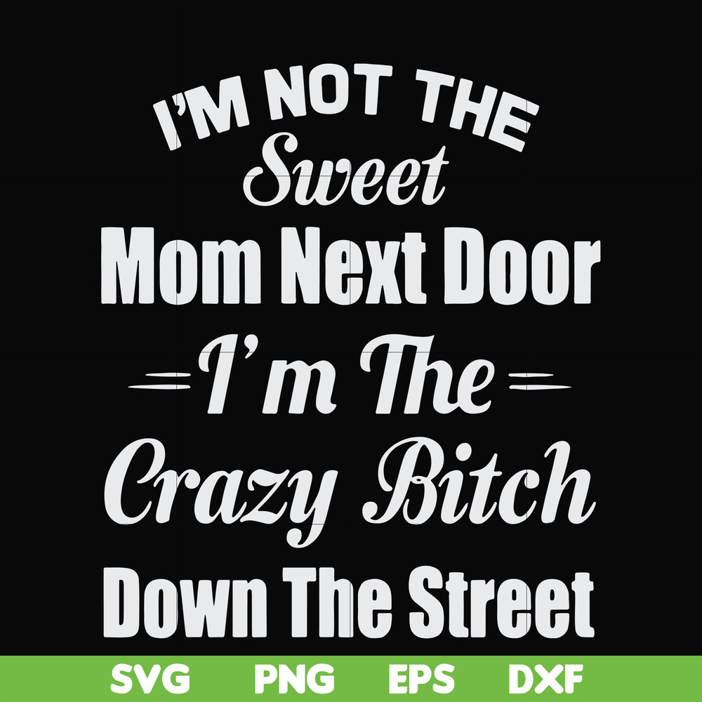 FN00076-I'm not the sweet mom next door I'm the crazy bitch down the street svg, png, dxf, eps file FN00076.jpg