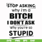 FN00078-Stop asking why I'm a bitch I don't ask why you're so stupid svg, png, dxf, eps file FN00078.jpg