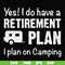FN000797-Yes! I do have a retirement plan I plan on camping svg, png, dxf, eps file FN000797.jpg