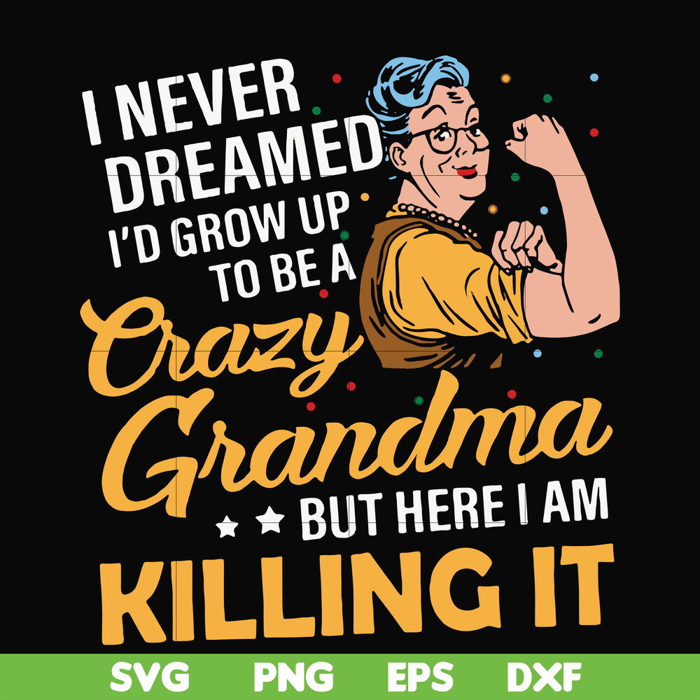 FN00085-I never dreamed I'd grow up to be a crazy grandma but here I am killing it svg, png, dxf, eps file FN00085.jpg