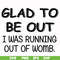FN000859-Glad to be out I was running out of womb svg, png, dxf, eps file FN000859.jpg