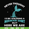 FN000872-Never thought I'd be wearing a mermaid shirt but here we are svg, png, dxf, eps file FN000872.jpg