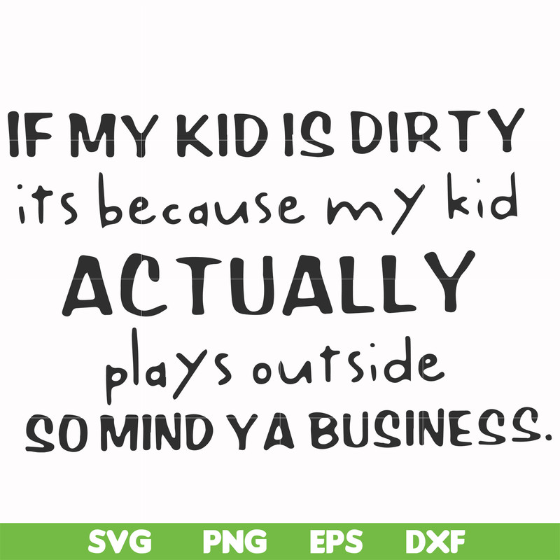 FN000902-If my kid is dirty its because my kid actually plays outside so mind ya business svg, png, dxf, eps file FN000902.jpg