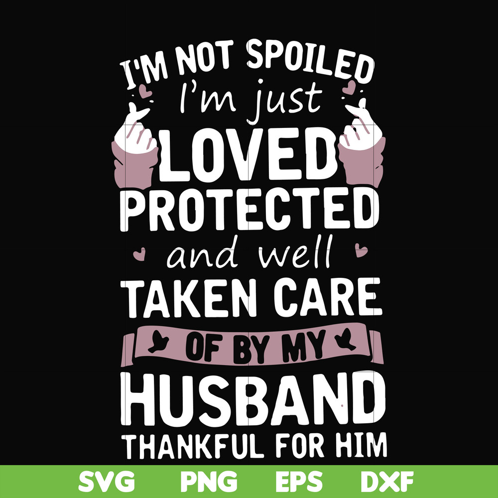 FN000134-I'm not spoiled I'm just loved protected and well taken care of by my husband thankful for him svg, png, dxf, eps file FN000134.jpg