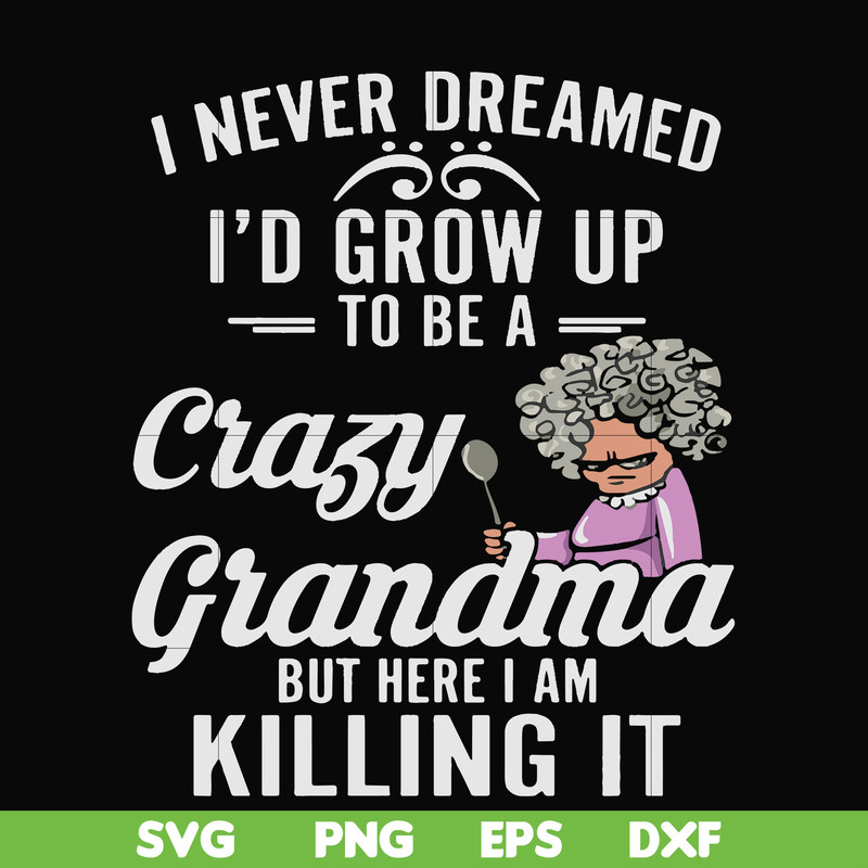 FN000153-I never freamed I'd grow up to be a crazy grandma but here I am killing it svg, png, dxf, eps file FN000153.jpg