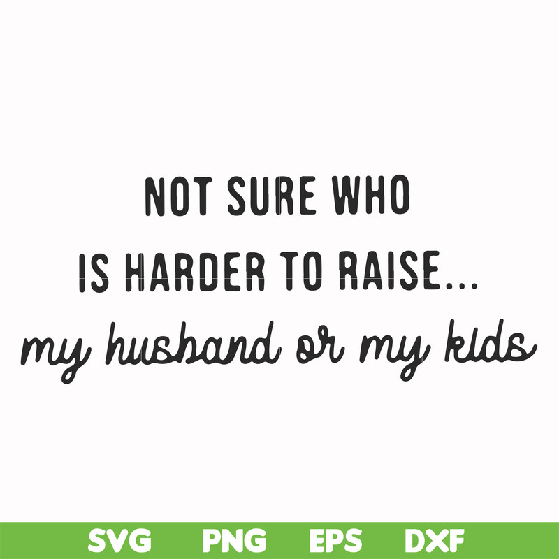 FN000382-Not sure who is harder to raise my husband or my kids svg, png, dxf, eps file FN000382.jpg
