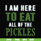 FN00074-I am here to eat all of the pickles svg, png, dxf, eps file FN00074.jpg