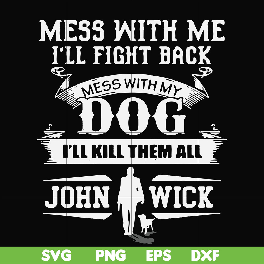 FN000747-Mess with me I'll fight back mess with my dog I'll kill them all John Wick svg, png, dxf, eps file FN000747.jpg