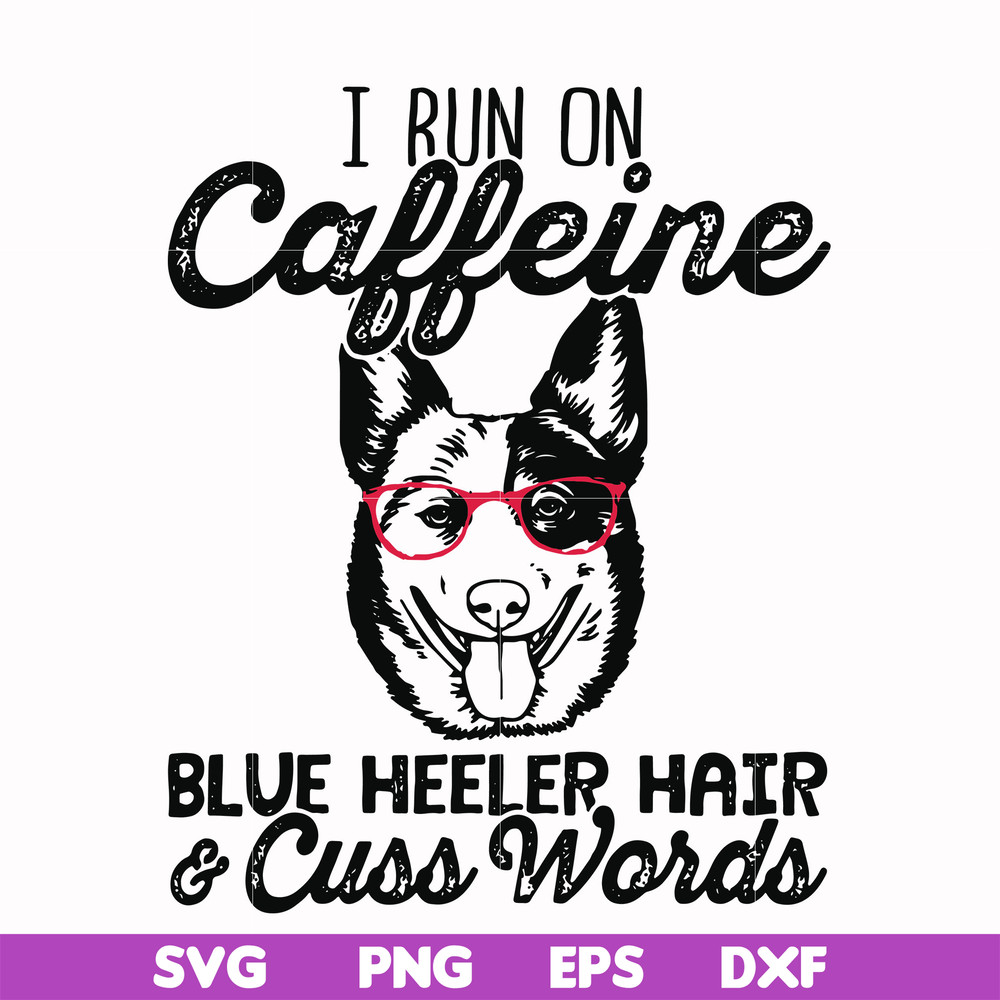 FN00026-I run on caffeine blue heeler hair cuss words svg, png, dxf, eps file FN00026.jpg