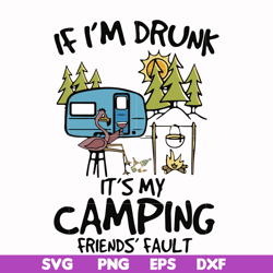 if i'm drunk it's my camping friends' fault svg, png, dxf, eps file fn000503